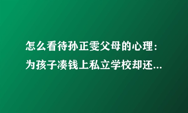 怎么看待孙正雯父母的心理：为孩子凑钱上私立学校却还不停地打骂孩子？