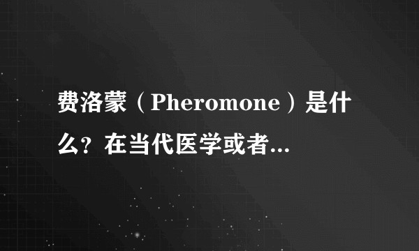 费洛蒙（Pheromone）是什么？在当代医学或者生活中有什么应用？
