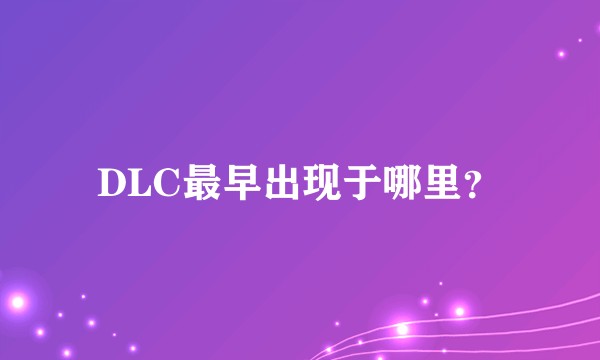 DLC最早出现于哪里?