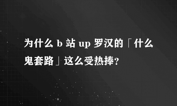 为什么 b 站 up 罗汉的「什么鬼套路」这么受热捧？