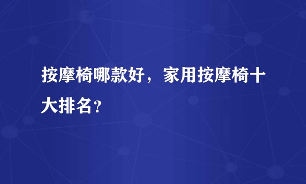 按摩椅哪款好，家用按摩椅十大排名？
