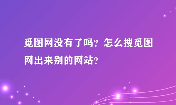 觅图网没有了吗？怎么搜觅图网出来别的网站？