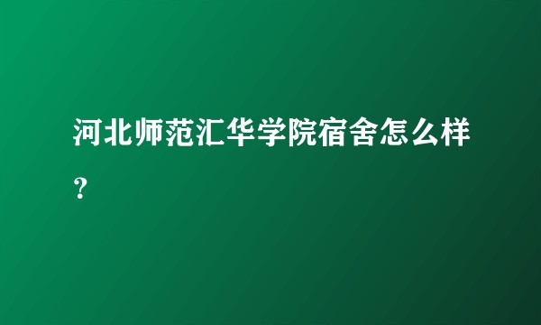 河北师范汇华学院宿舍怎么样？