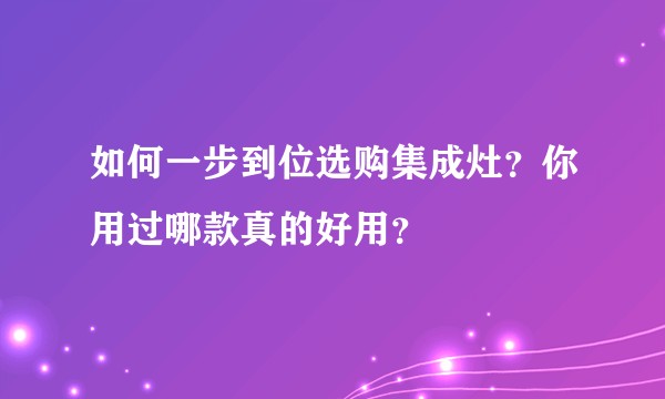 如何一步到位选购集成灶？你用过哪款真的好用？