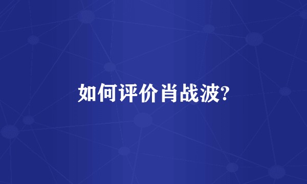 如何评价肖战波?