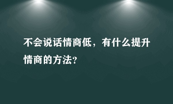 不会说话情商低，有什么提升情商的方法？