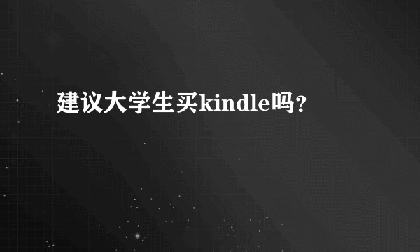 建议大学生买kindle吗？