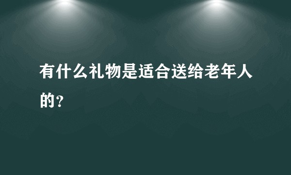 有什么礼物是适合送给老年人的？
