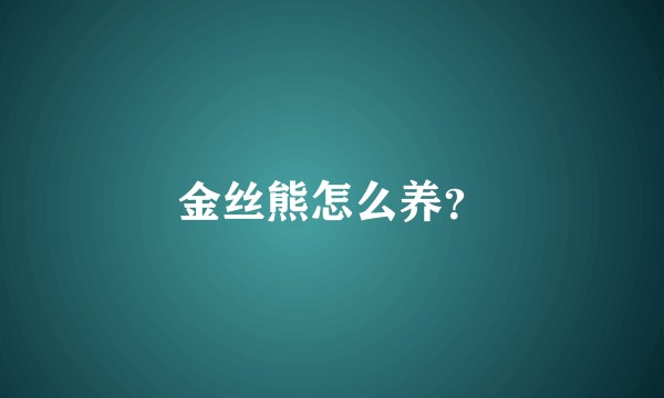 金丝熊怎么养？