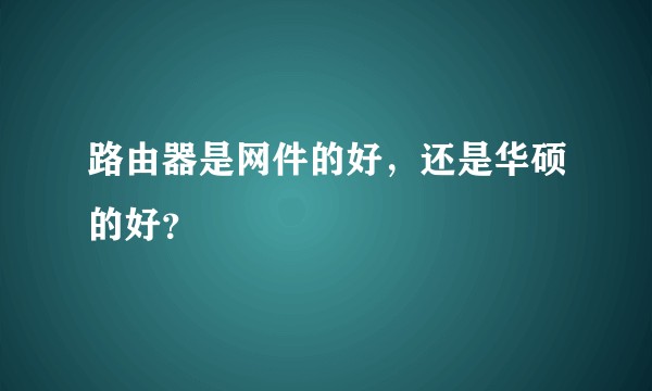 路由器是网件的好，还是华硕的好？
