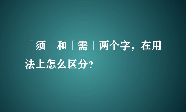 「须」和「需」两个字，在用法上怎么区分？