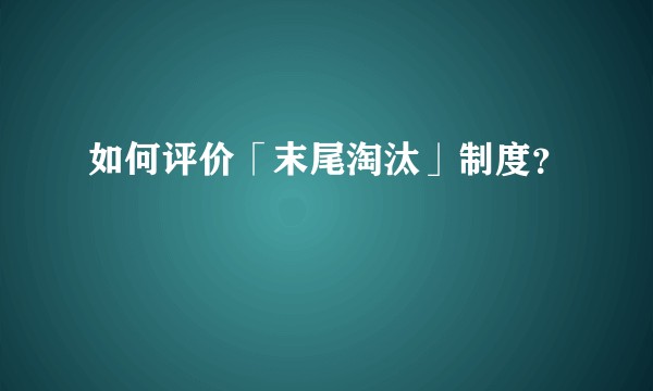 如何评价「末尾淘汰」制度？