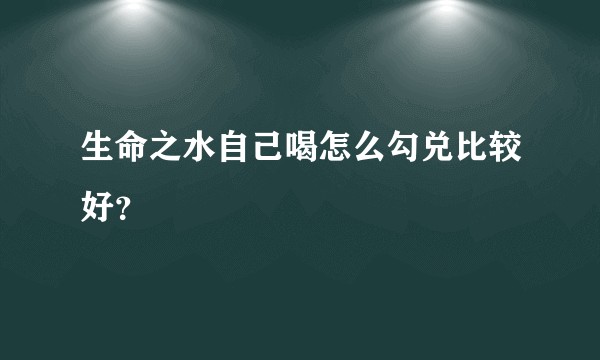 生命之水自己喝怎么勾兑比较好？