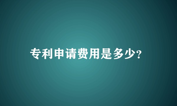 专利申请费用是多少？
