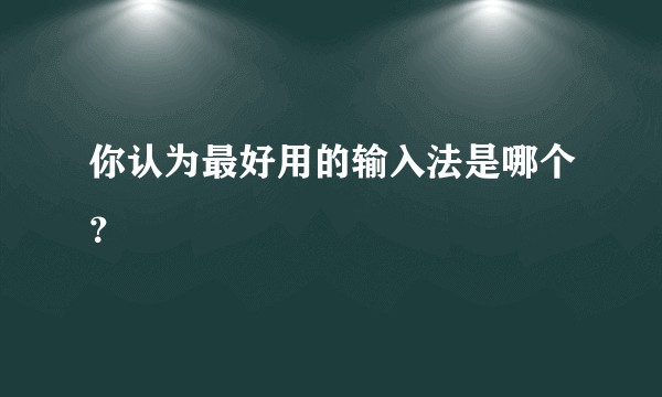 你认为最好用的输入法是哪个？