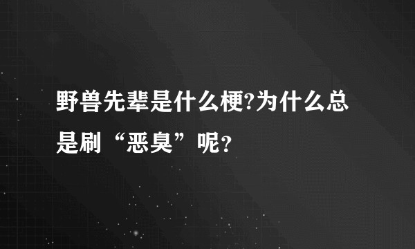野兽先辈是什么梗?为什么总是刷“恶臭”呢？