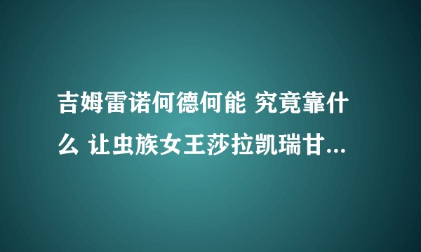 吉姆雷诺何德何能 究竟靠什么 让虫族女王莎拉凯瑞甘那么的喜欢他 ?