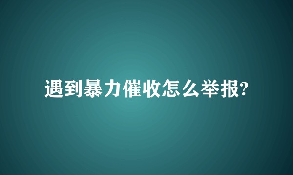 遇到暴力催收怎么举报?