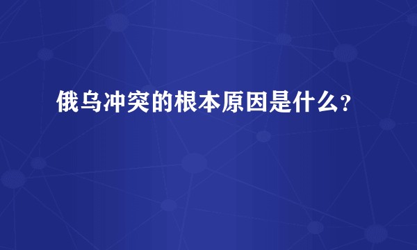 俄乌冲突的根本原因是什么？