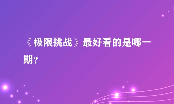 《极限挑战》最好看的是哪一期？
