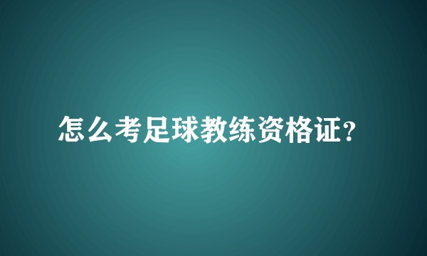 怎么考足球教练资格证？