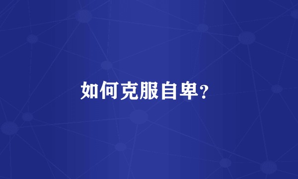 如何克服自卑？
