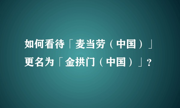 如何看待「麦当劳（中国）」更名为「金拱门（中国）」？