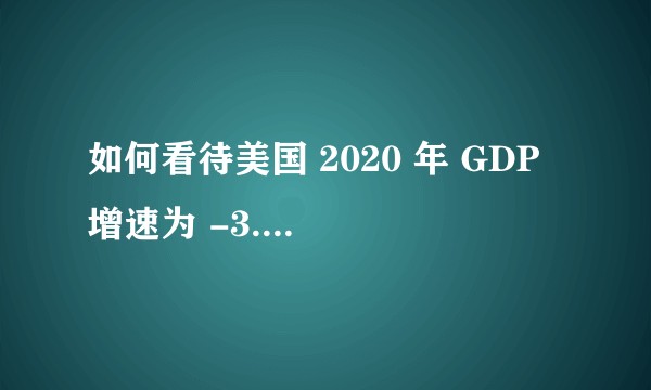 如何看待美国 2020 年 GDP 增速为 -3.5%，创 1946 年以来新低？对世界经济有何影响？