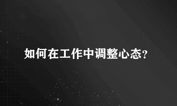 如何在工作中调整心态？