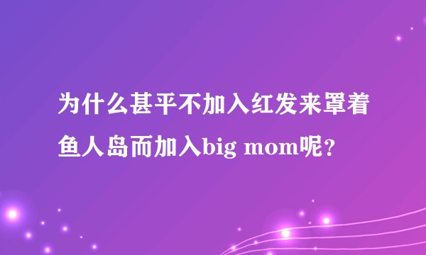 为什么甚平不加入红发来罩着鱼人岛而加入big mom呢？
