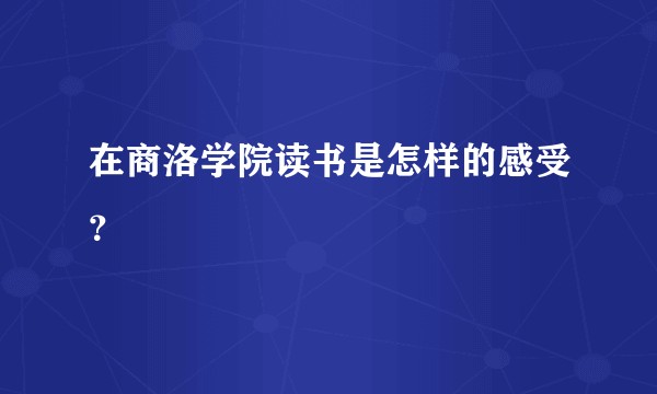 在商洛学院读书是怎样的感受？