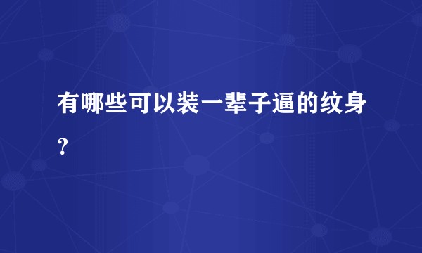 有哪些可以装一辈子逼的纹身？