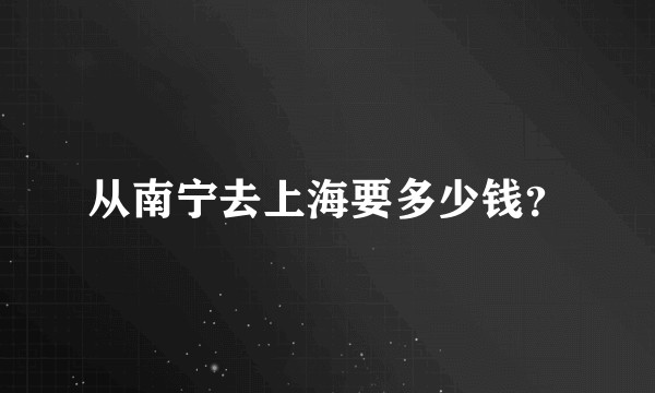 从南宁去上海要多少钱？
