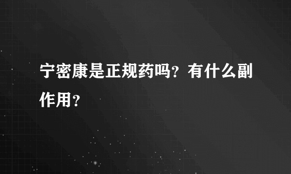 宁密康是正规药吗?有什么副作用?