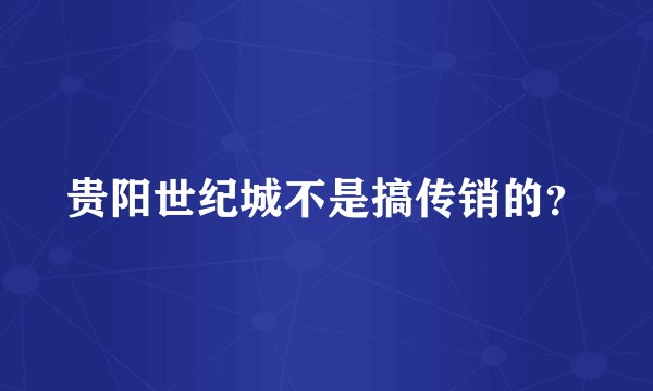 贵阳世纪城不是搞传销的？