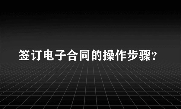 签订电子合同的操作步骤？