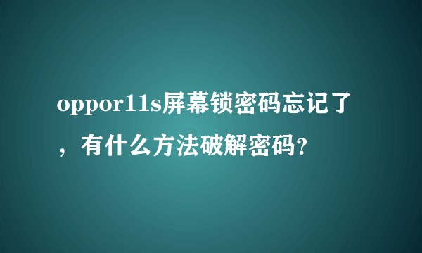 oppor11s屏幕锁密码忘记了，有什么方法破解密码？