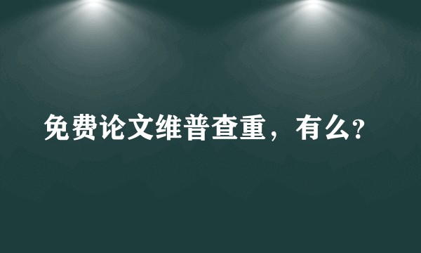 免费论文维普查重，有么？