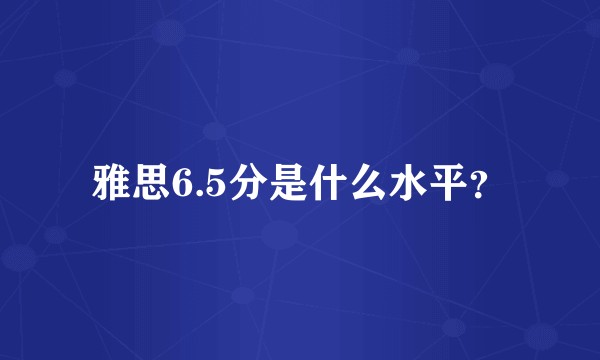雅思6.5分是什么水平？