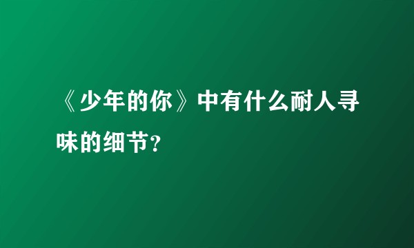 《少年的你》中有什么耐人寻味的细节?