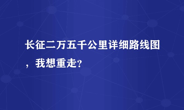 长征二万五千公里详细路线图，我想重走？