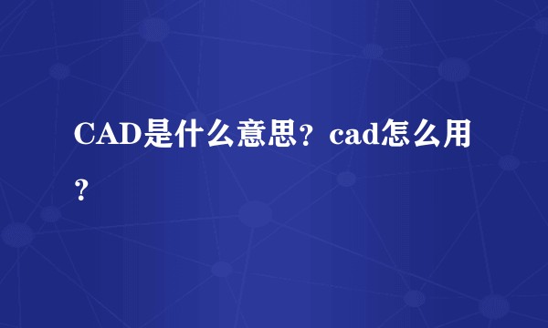 CAD是什么意思？cad怎么用？