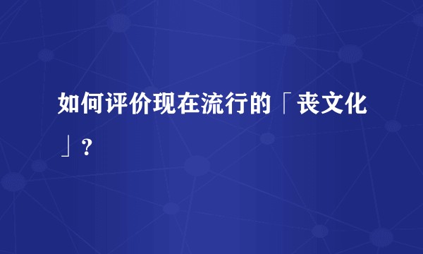 如何评价现在流行的「丧文化」？