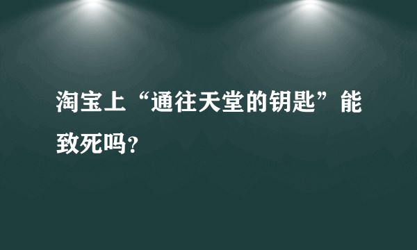 淘宝上“通往天堂的钥匙”能致死吗？
