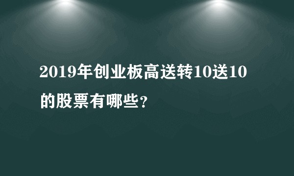 2019年创业板高送转10送10的股票有哪些？