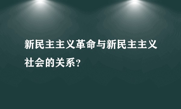 新民主主义革命与新民主主义社会的关系？