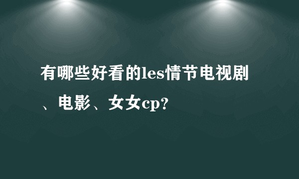 有哪些好看的les情节电视剧、电影、女女cp？
