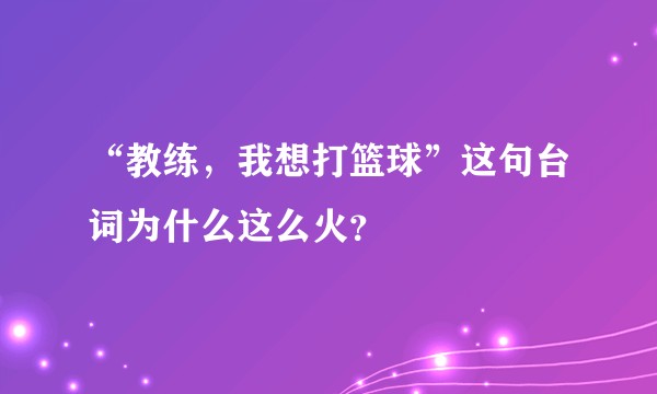 “教练,我想打篮球”这句台词为什么这么火?