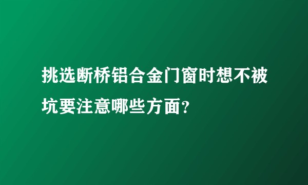 挑选断桥铝合金门窗时想不被坑要注意哪些方面?