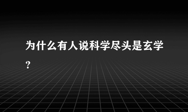 为什么有人说科学尽头是玄学？